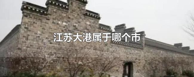 江苏大港属于哪个市 江苏大港属于哪个市