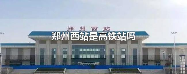 郑州西站是高铁站吗