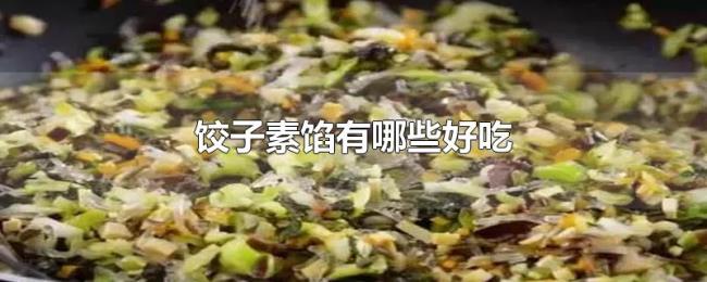 饺子素馅有哪些好吃 饺子素馅有哪些好吃