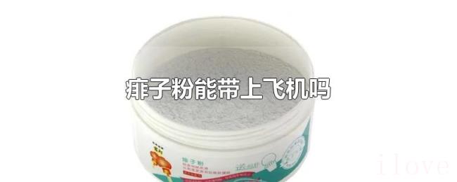 痱子粉能带上飞机吗 痱子粉能带上飞机吗