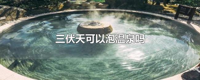 三伏天可以泡温泉吗 三伏天可以泡温泉吗