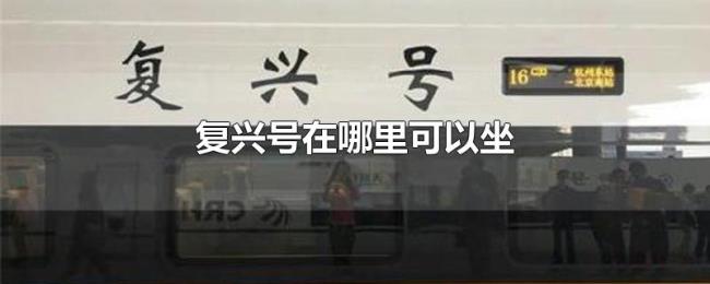 复兴号在哪里可以坐 复兴号在哪里可以坐