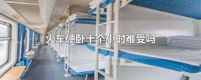 火车硬卧十个小时难受吗 火车硬卧十个小时难受吗