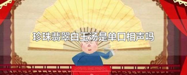 珍珠翡翠白玉汤是单口相声吗 珍珠翡翠白玉汤是单口相声吗