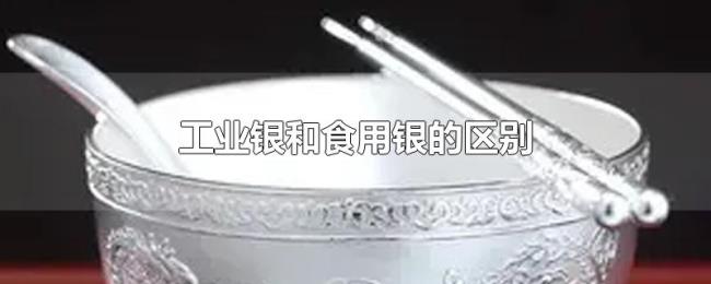 工业银和食用银的区别 工业银和食用银的区别