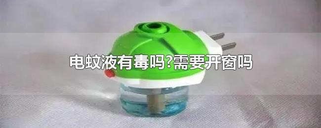 电蚊液有毒吗?需要开窗吗 电蚊液有毒吗?需要开窗吗