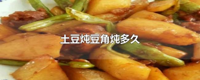 土豆炖豆角炖多久 土豆炖豆角炖多久