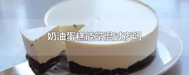 奶油蛋糕能常温过夜吗 奶油蛋糕能常温过夜吗