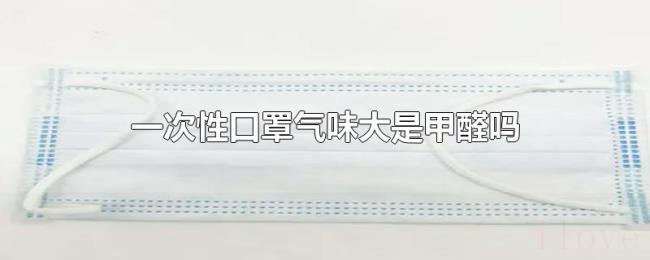 一次性口罩气味大是甲醛吗