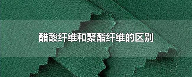 醋酸纤维和聚酯纤维的区别 醋酸纤维和聚酯纤维的区别