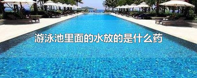游泳池里面的水放的是什么药 游泳池里面的水放的是什么药