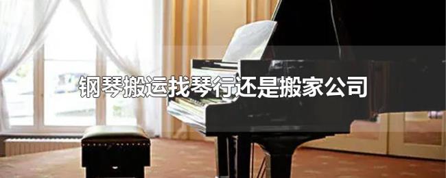 钢琴搬运找琴行还是搬家公司 钢琴搬运找琴行还是搬家公司