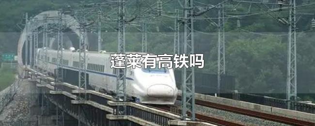 蓬莱有高铁吗 蓬莱有高铁吗