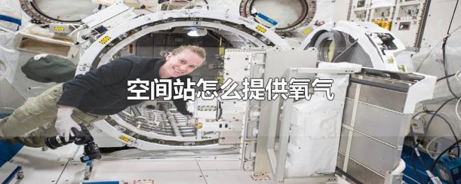 空间站怎么提供氧气 空间站怎么提供氧气