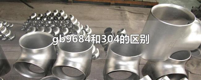 gb9684和304的区别 gb9684和304的区别