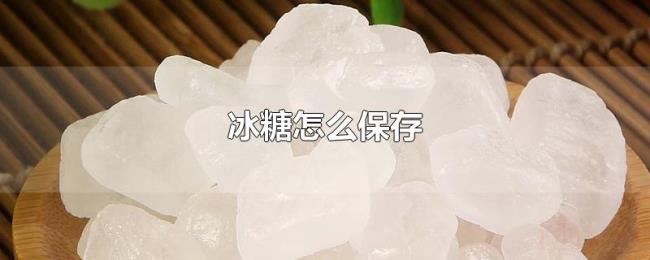 冰糖怎么保存 冰糖怎么保存