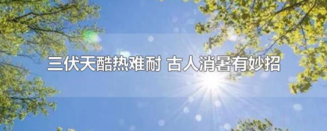 三伏天酷热难耐（古人消暑有妙招）