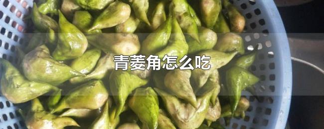 青菱角怎么吃 青菱角怎么吃