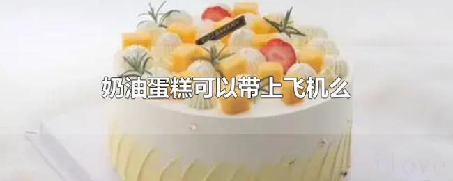 奶油蛋糕可以带上飞机么 奶油蛋糕可以带上飞机么