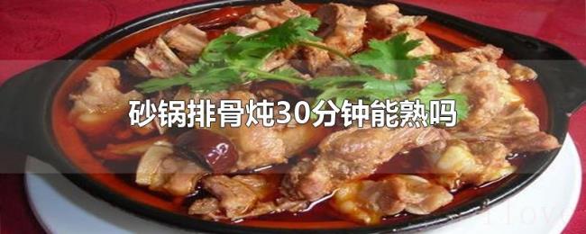 砂锅排骨炖30分钟能熟吗 砂锅排骨炖30分钟能熟吗