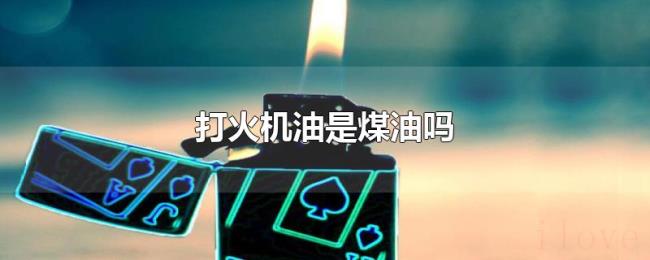 打火机油是煤油吗 打火机油是煤油吗