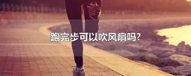 跑完步可以吹风扇吗? 跑完步可以吹风扇吗?