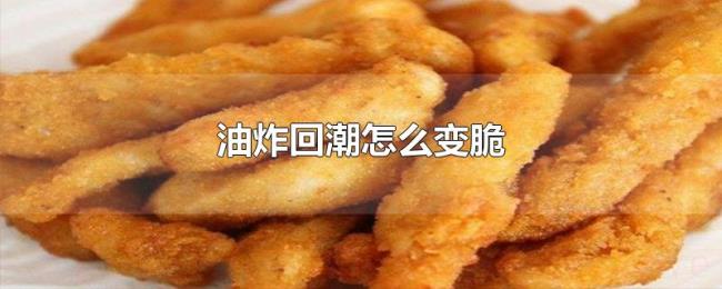油炸回潮怎么变脆 油炸回潮怎么变脆