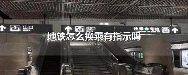 地铁怎么换乘有指示吗 地铁怎么换乘有指示吗