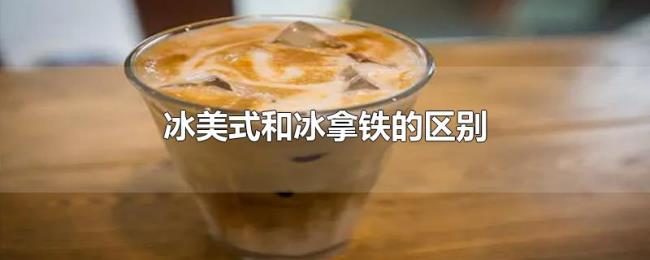 冰美式和冰拿铁的区别 冰美式和冰拿铁的区别