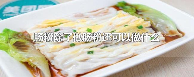 肠粉除了做肠粉还可以做什么 肠粉除了做肠粉还可以做什么