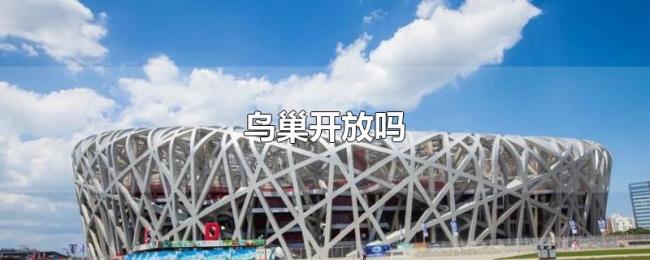鸟巢开放吗 鸟巢开放吗