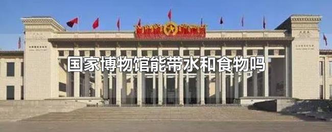 国家博物馆能带水和食物吗 国家博物馆能带水和食物吗