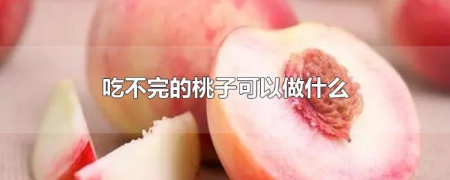 吃不完的桃子可以做什么 吃不完的桃子可以做什么