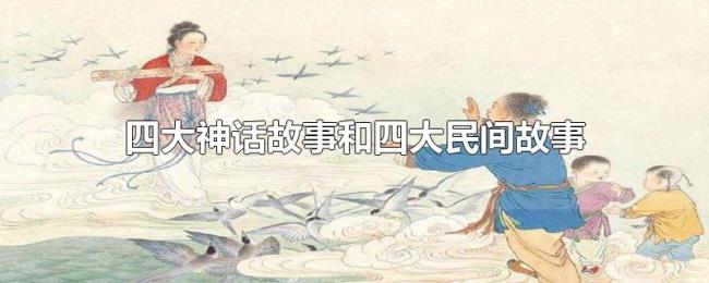 四大神话故事和四大民间故事 四大神话故事和四大民间故事