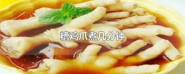 糟鸡爪煮几分钟 糟鸡爪煮几分钟