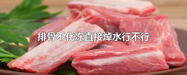 排骨不化冻直接焯水行不行 排骨不化冻直接焯水行不行