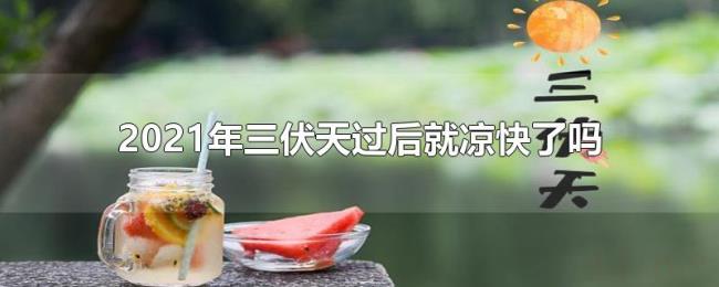 2021年三伏天过后就凉快了吗 2021年三伏天过后就凉快了吗