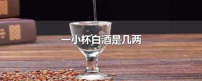 一小杯白酒是几两 一小杯白酒是几两
