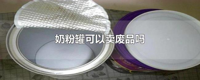 奶粉罐可以卖废品吗 奶粉罐可以卖废品吗