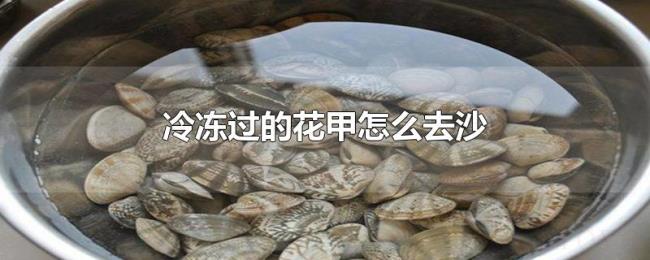 冷冻过的花甲怎么去沙 冷冻过的花甲怎么去沙
