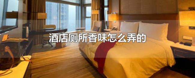 酒店厕所香味怎么弄的 酒店厕所香味怎么弄的