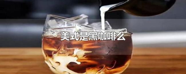 美式是黑咖啡么 美式是黑咖啡么