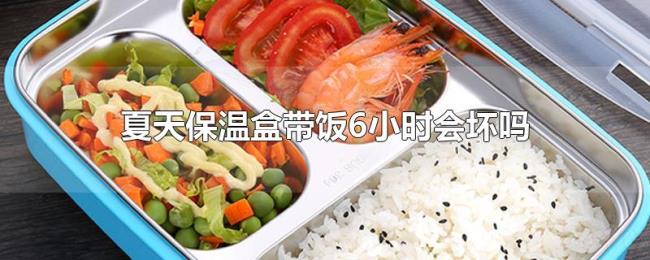 夏天保温盒带饭6小时会坏吗 夏天保温盒带饭6小时会坏吗