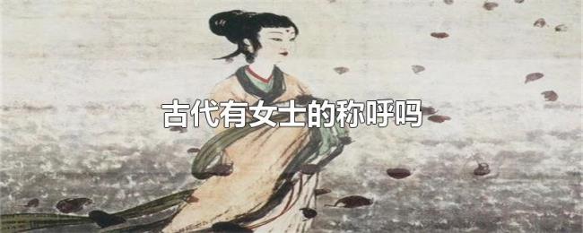 古代有女士的称呼吗 古代有女士的称呼吗