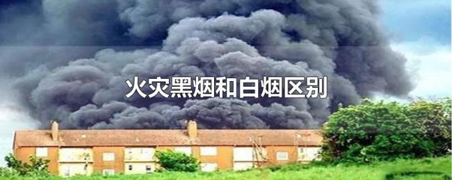 火灾黑烟和白烟区别 火灾黑烟和白烟区别