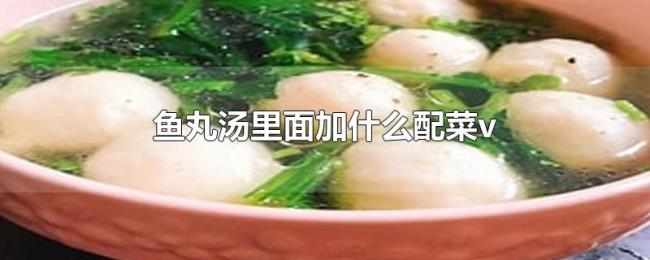 鱼丸汤里面加什么配菜 鱼丸汤里面加什么配菜