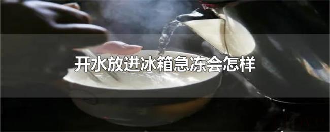 开水放进冰箱急冻会怎样