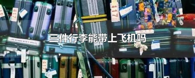 三件行李能带上飞机吗