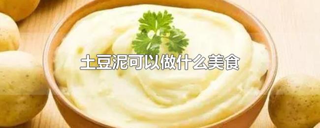 土豆泥可以做什么美食 土豆泥可以做什么美食
