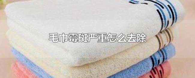 毛巾霉斑严重怎么去除